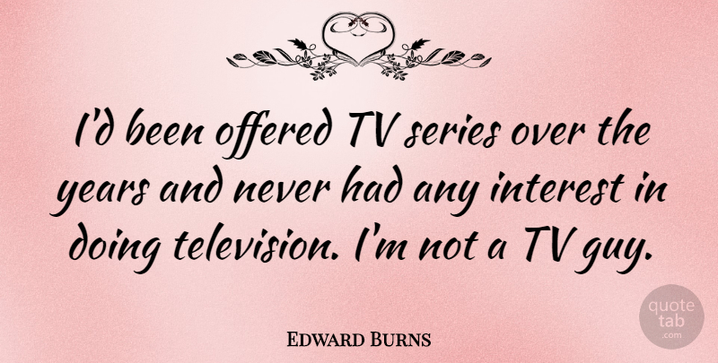 Edward Burns Quote About Years, Guy, Television: Id Been Offered Tv Series...