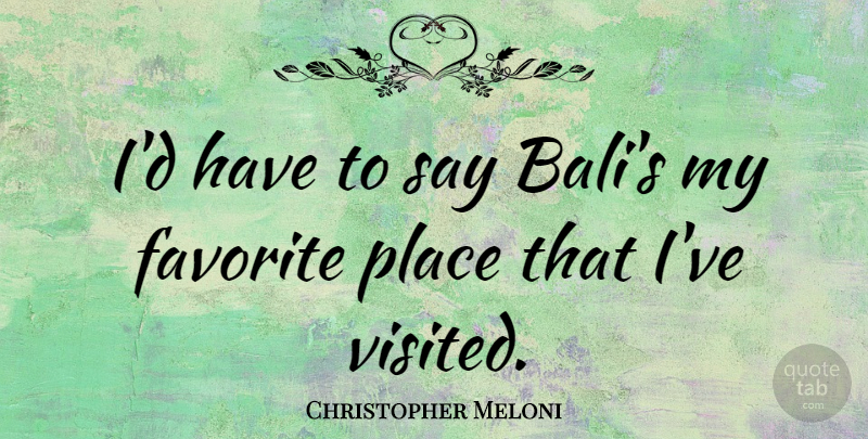 Christopher Meloni Quote About Favorite Places, My Favorite, Bali: Id Have To Say Balis...
