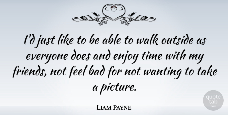 Liam Payne Quote About Bad, Outside, Time, Wanting: Id Just Like To Be...