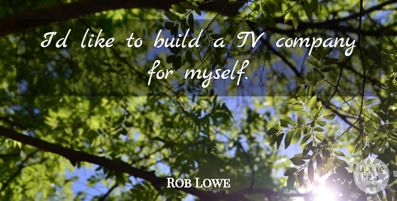 Rob Lowe Quote About undefined: Id Like To Build A...