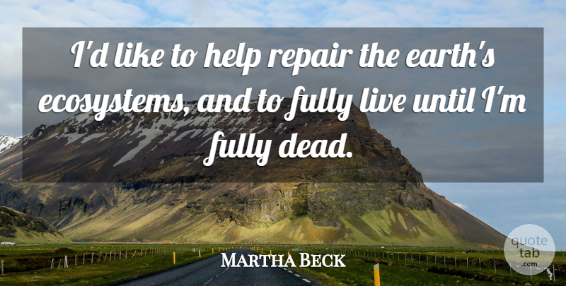 Martha Beck Quote About Ecosystems, Earth, Helping: Id Like To Help Repair...