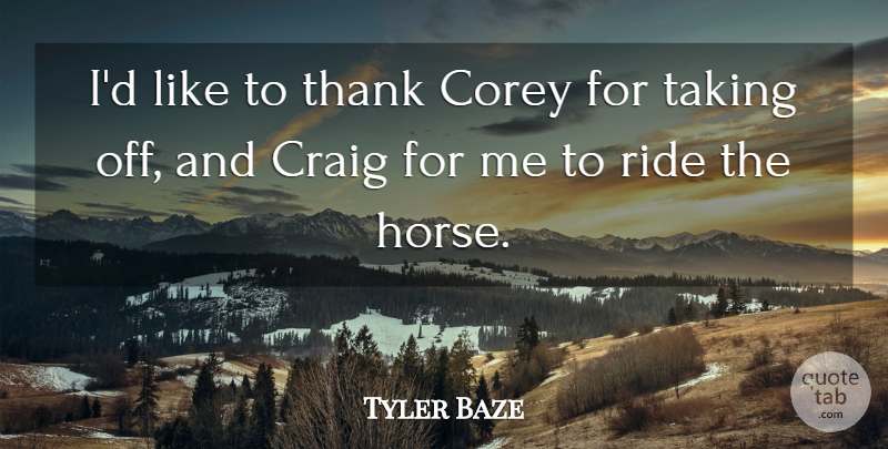Tyler Baze Quote About Corey, Craig, Ride, Taking, Thank: Id Like To Thank Corey...