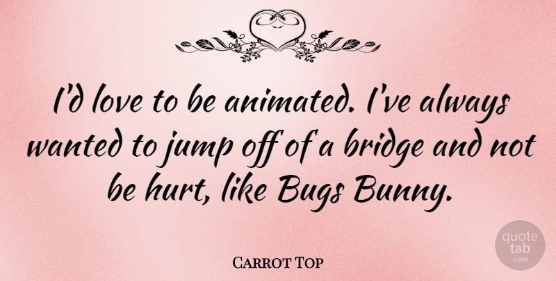 Carrot Top Quote About Hurt, Bridges, Bugs: Id Love To Be Animated...