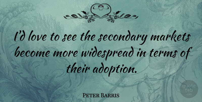 Peter Barris Quote About Love, Secondary, Terms, Widespread: Id Love To See The...