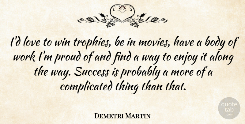 Demetri Martin Quote About Winning, Body, Proud: Id Love To Win Trophies...