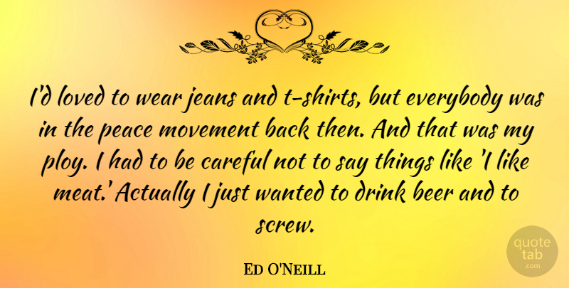 Ed O'Neill Quote About Careful, Drink, Everybody, Jeans, Movement: Id Loved To Wear Jeans...