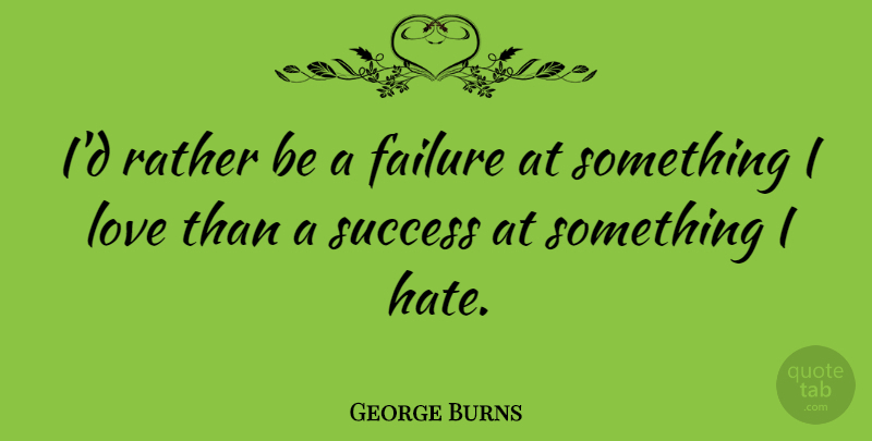 George Burns Quote About American Comedian, Failure, Love, Rather, Success: Id Rather Be A Failure...