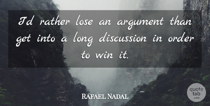 Rafael Nadal Quote About Winning, Order, Long: Id Rather Lose An Argument...