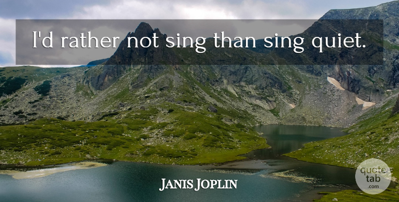 Janis Joplin Quote About Passion, Quiet: Id Rather Not Sing Than...