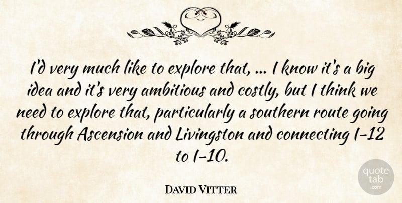 David Vitter Quote About Ambitious, Connecting, Explore, Route, Southern: Id Very Much Like To...