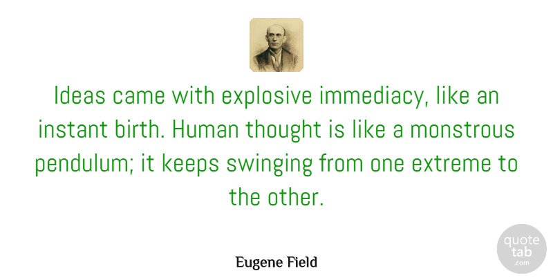 Eugene Field Quote About Ideas, Birth, Pendulums: Ideas Came With Explosive Immediacy...