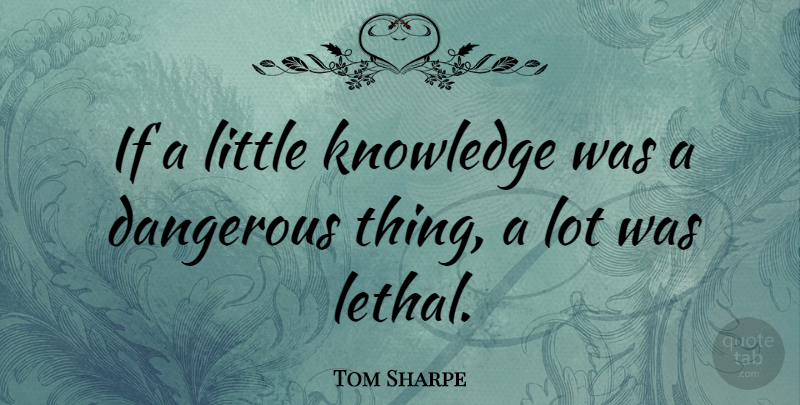 Tom Sharpe Quote About Littles, Dangerous, Little Knowledge: If A Little Knowledge Was...