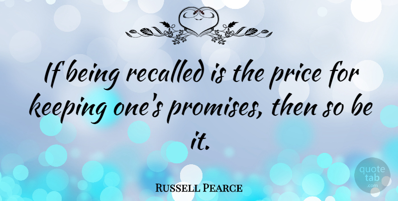 Russell Pearce Quote About Promise, Ifs: If Being Recalled Is The...