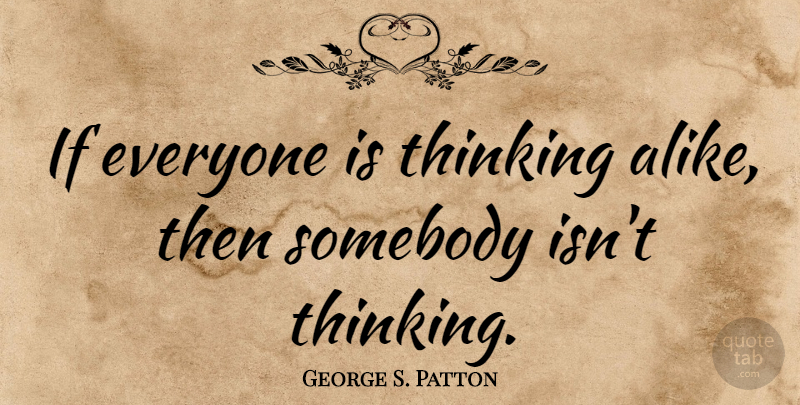 George S. Patton Quote About Motivational, Business, Learning: If Everyone Is Thinking Alike...