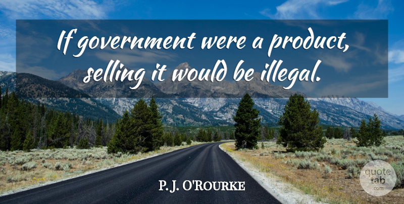 P. J. O'Rourke Quote About Government, Liberty, Would Be: If Government Were A Product...