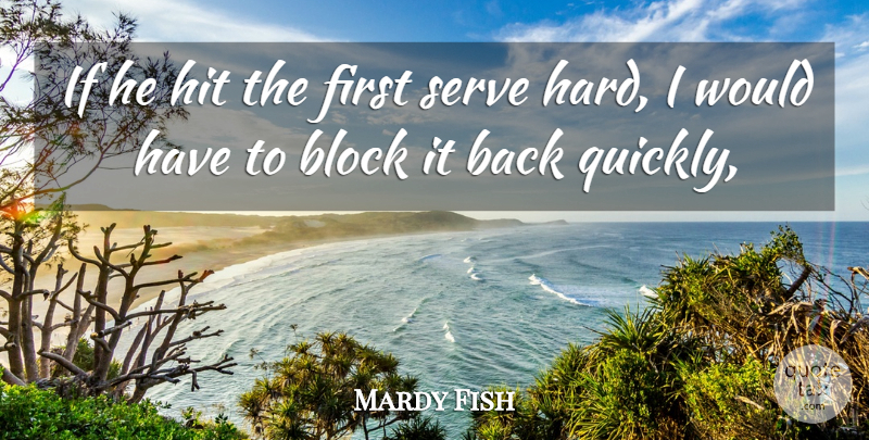 Mardy Fish Quote About Block, Hit, Serve: If He Hit The First...