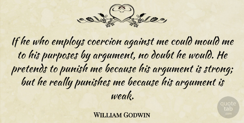 William Godwin Quote About Strong, Doubt, Purpose: If He Who Employs Coercion...