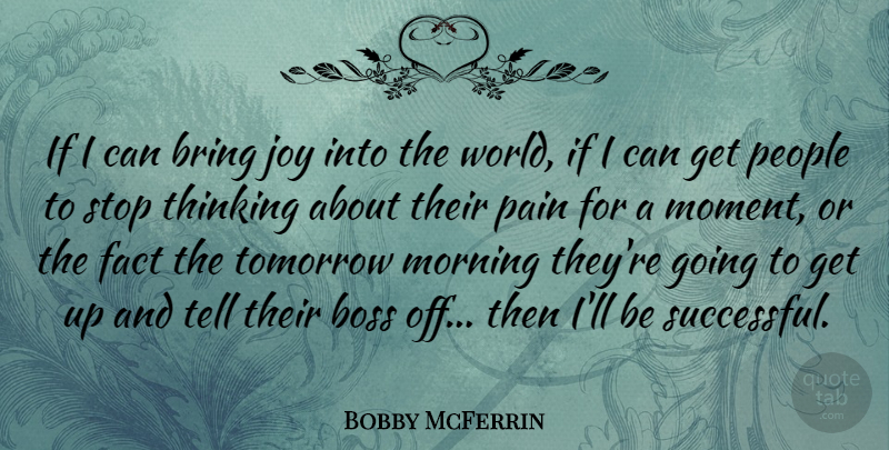 Bobby McFerrin Quote About Boss, Bring, Fact, Joy, Morning: If I Can Bring Joy...