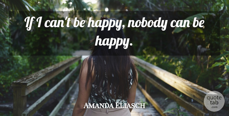 Amanda Eliasch Quote About undefined: If I Cant Be Happy...