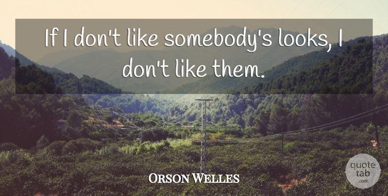 Orson Welles Quote About Looks, Ifs: If I Dont Like Somebodys...