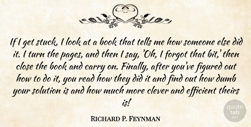 Richard P. Feynman Quote About Carry, Close, Dumb, Efficient, Figured: If I Get Stuck I...