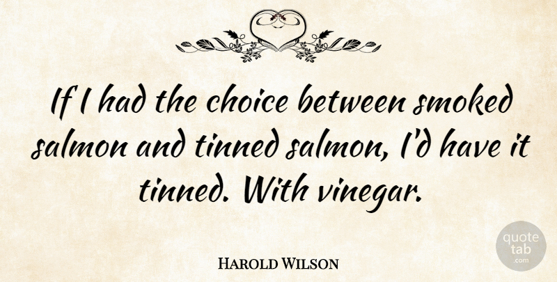Harold Wilson Quote About Choices, Vinegar, Salmon: If I Had The Choice...