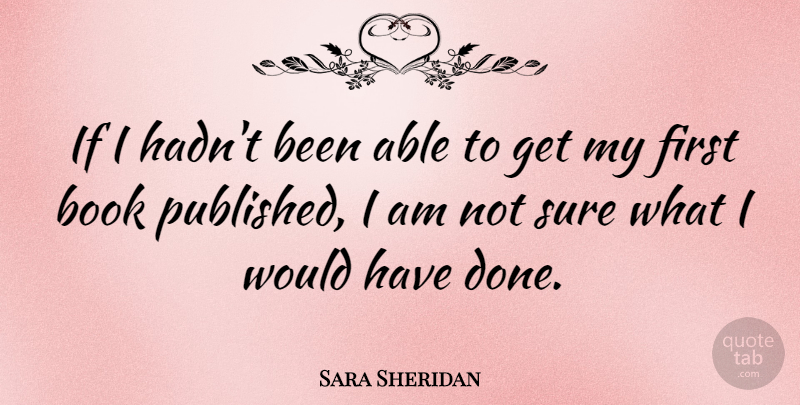 Sara Sheridan Quote About undefined: If I Hadnt Been Able...