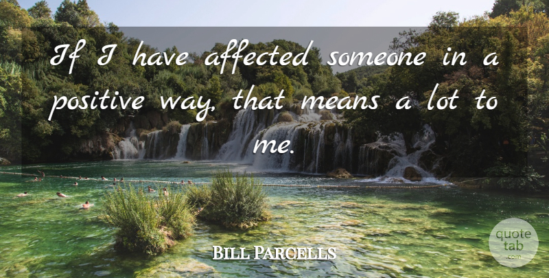 Bill Parcells Quote About Mean, Way, Ifs: If I Have Affected Someone...