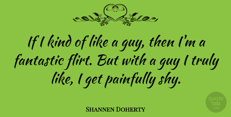 Shannen Doherty Quote About Flirty, Flirting, Guy: If I Kind Of Like...