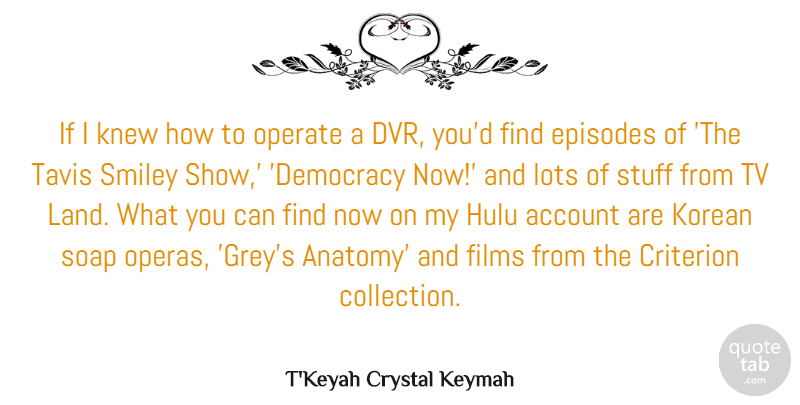 T'Keyah Crystal Keymah Quote About Account, Criterion, Episodes, Films, Knew: If I Knew How To...