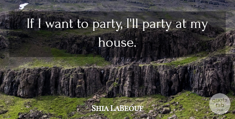 Shia LaBeouf Quote About undefined: If I Want To Party...