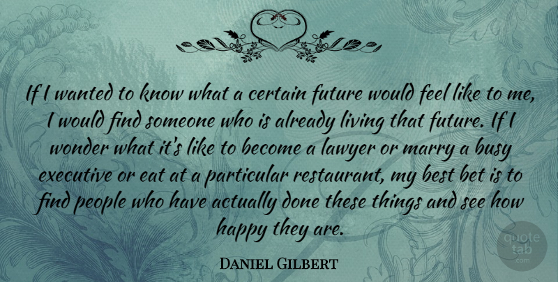 Daniel Gilbert Quote About People, Done, Lawyer: If I Wanted To Know...