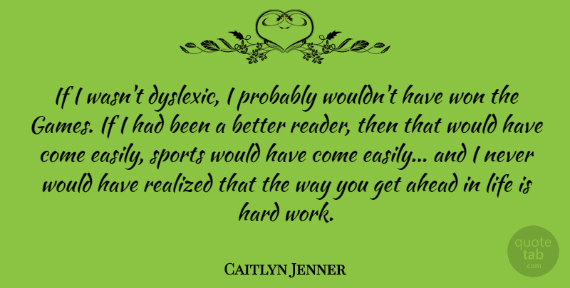 Caitlyn Jenner Quote About Ahead, Hard, Life, Realized, Sports: If I Wasnt Dyslexic I...