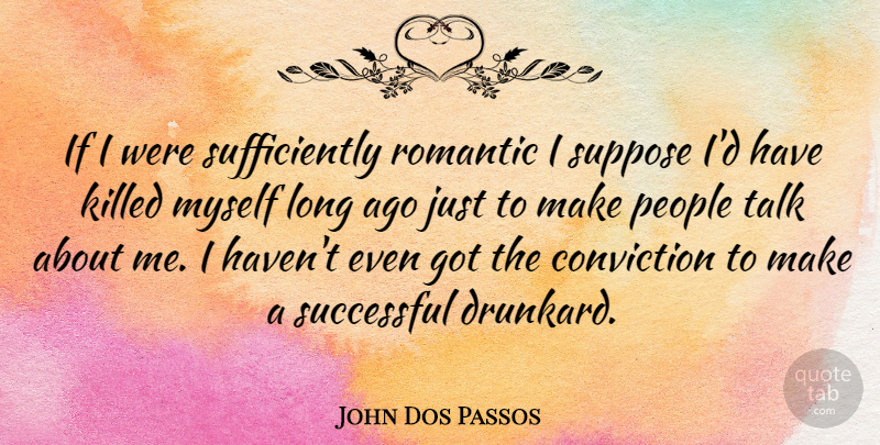 John Dos Passos Quote About Romantic, Successful, Long Ago: If I Were Sufficiently Romantic...