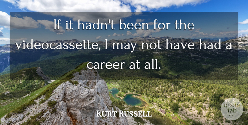 Kurt Russell Quote About Careers, May, Ifs: If It Hadnt Been For...