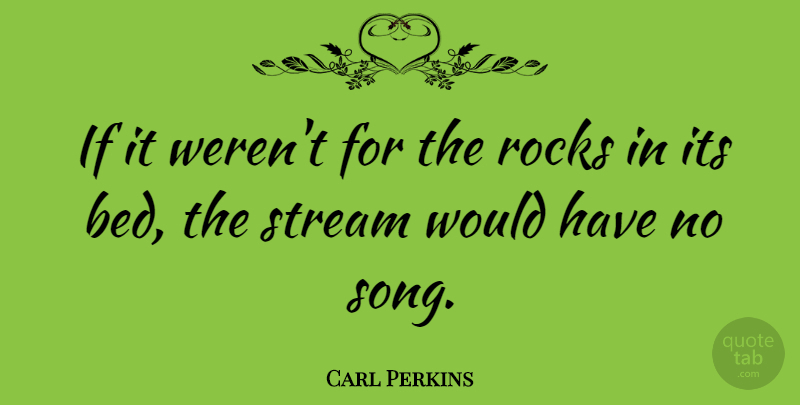 Carl Perkins Quote About Song, Rocks, Bed: If It Werent For The...