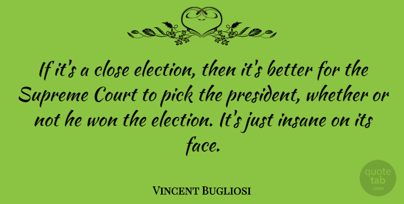 Vincent Bugliosi Quote About American Author, Close, Court, Insane, Pick: If Its A Close Election...