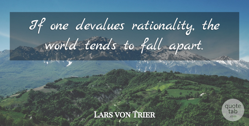 Lars von Trier Quote About Fall, World, Devalue: If One Devalues Rationality The...