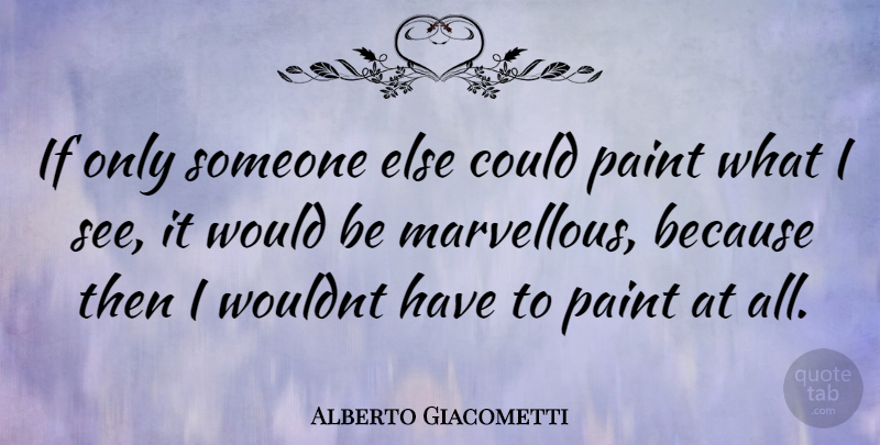 Alberto Giacometti Quote About Would Be, Paint, Ifs: If Only Someone Else Could...