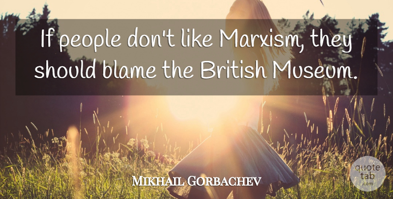 Mikhail Gorbachev Quote About Museums, People, Blame: If People Dont Like Marxism...
