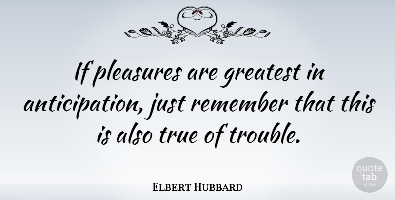 Elbert Hubbard Quote About Literature, Anticipation, Remember: If Pleasures Are Greatest In...