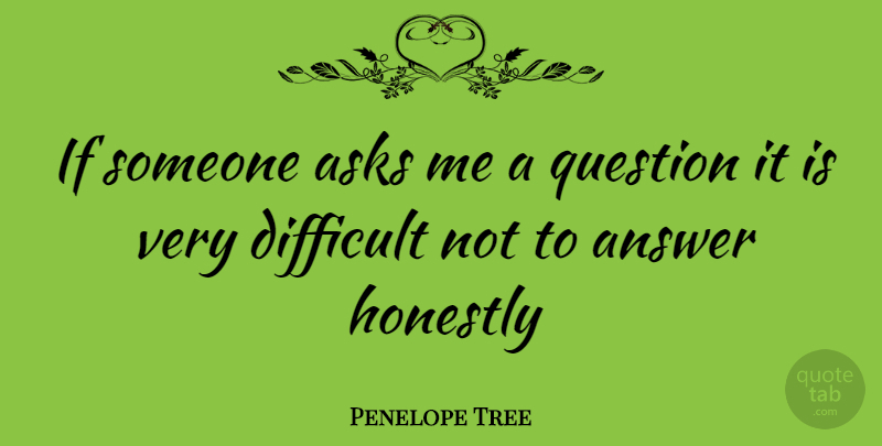 Penelope Tree Quote About Answers, Difficult, Ask Me: If Someone Asks Me A...