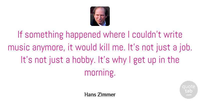 Hans Zimmer Quote About Happened, Morning, Music: If Something Happened Where I...
