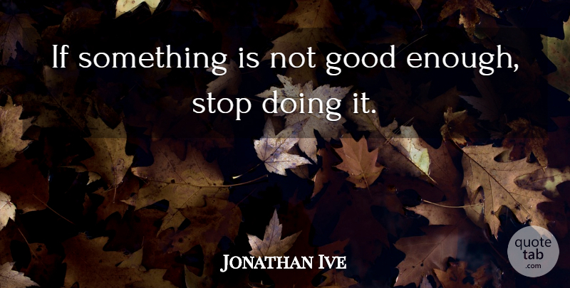 Jonathan Ive Quote About Not Good Enough, Design, Ifs: If Something Is Not Good...