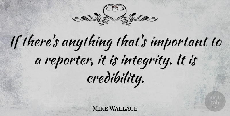 Mike Wallace Quote About Integrity, Important, Credibility: If Theres Anything Thats Important...