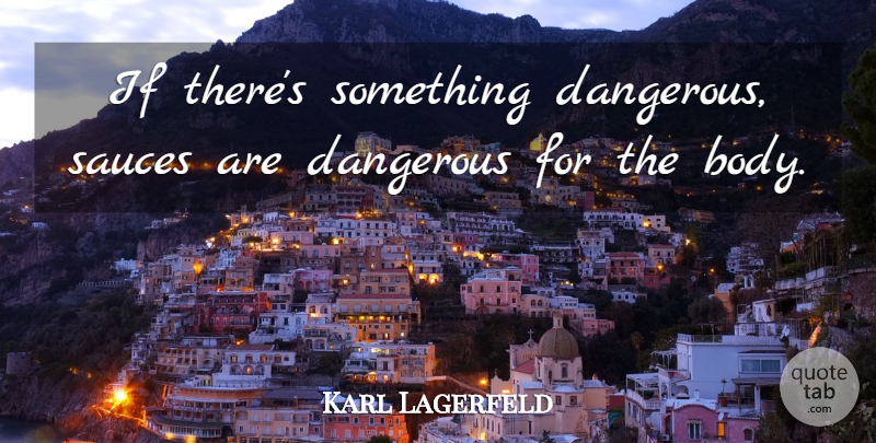 Karl Lagerfeld Quote About Artist, Body, Sauce: If Theres Something Dangerous Sauces...