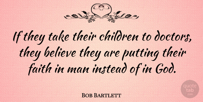 Bob Bartlett Quote About Believe, Children, Faith, Instead, Man: If They Take Their Children...