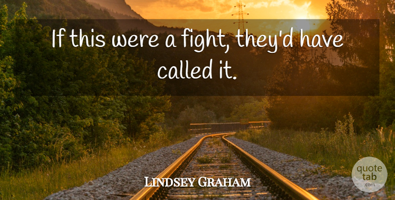 Lindsey Graham Quote About undefined: If This Were A Fight...