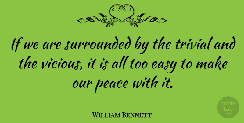 William Bennett Quote About Corny, Easy, Vicious: If We Are Surrounded By...
