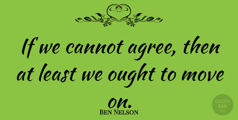 Ben Nelson Quote About Ought: If We Cannot Agree Then...